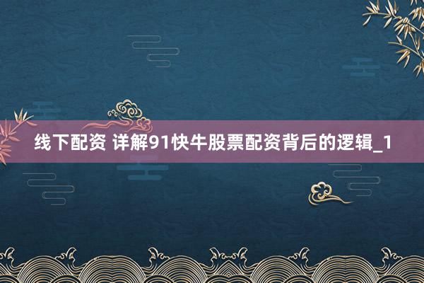 线下配资 详解91快牛股票配资背后的逻辑_1