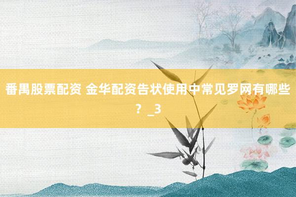 番禺股票配资 金华配资告状使用中常见罗网有哪些？_3