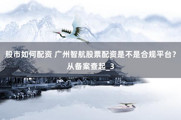 股市如何配资 广州智航股票配资是不是合规平台？从备案查起_3