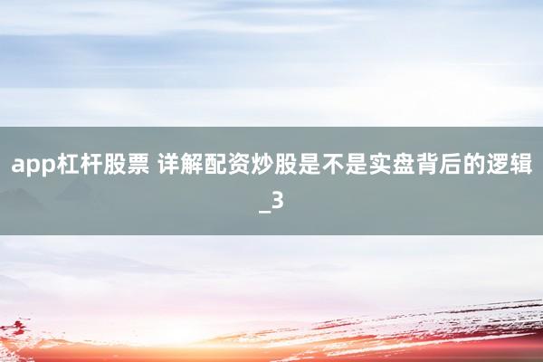 app杠杆股票 详解配资炒股是不是实盘背后的逻辑_3