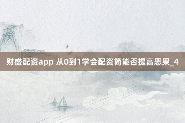 财盛配资app 从0到1学会配资简能否提高恶果_4