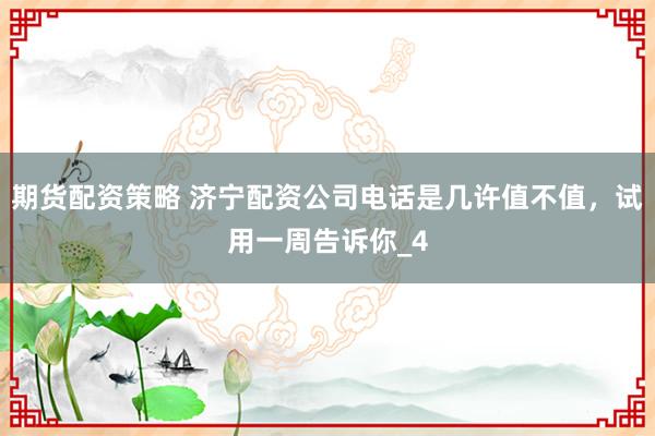 期货配资策略 济宁配资公司电话是几许值不值,试用一周告诉你_4