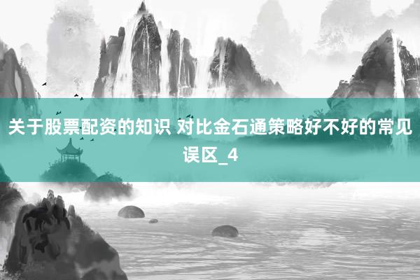关于股票配资的知识 对比金石通策略好不好的常见误区_4