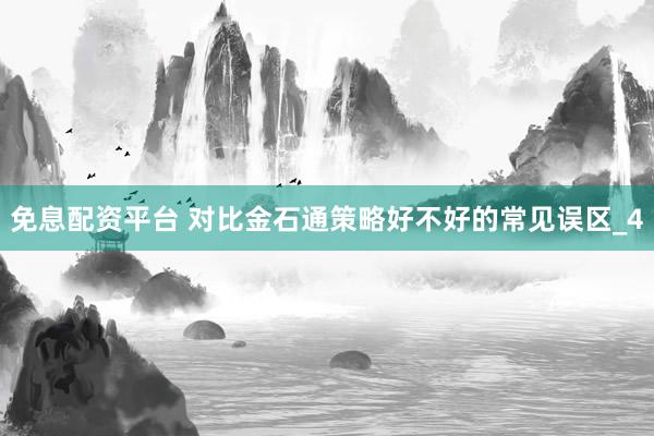 免息配资平台 对比金石通策略好不好的常见误区_4