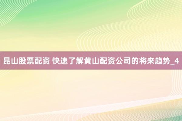 昆山股票配资 快速了解黄山配资公司的将来趋势_4