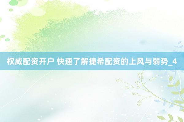 权威配资开户 快速了解捷希配资的上风与弱势_4