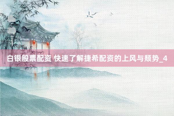 白银股票配资 快速了解捷希配资的上风与颓势_4