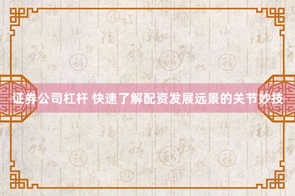 证券公司杠杆 快速了解配资发展远景的关节妙技