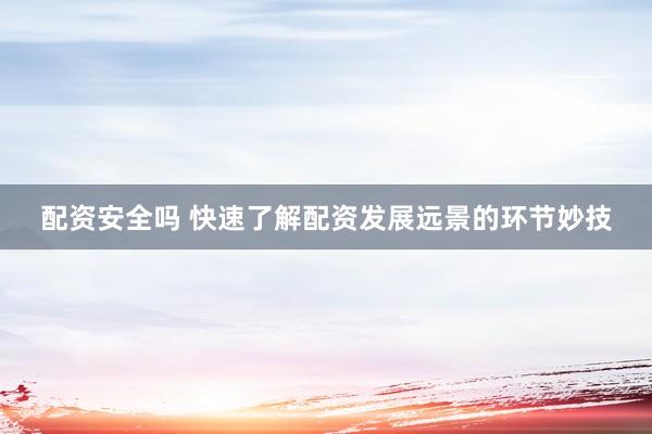配资安全吗 快速了解配资发展远景的环节妙技