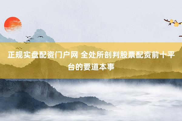 正规实盘配资门户网 全处所剖判股票配资前十平台的要道本事