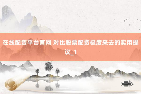 在线配资平台官网 对比股票配资极度来去的实用提议_1