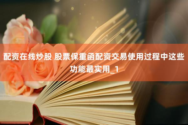 配资在线炒股 股票保重函配资交易使用过程中这些功能最实用_1