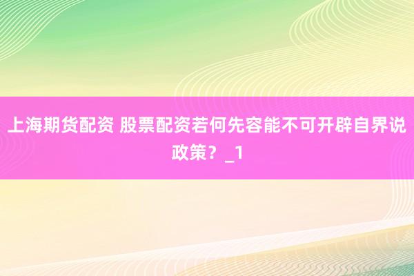 上海期货配资 股票配资若何先容能不可开辟自界说政策？_1