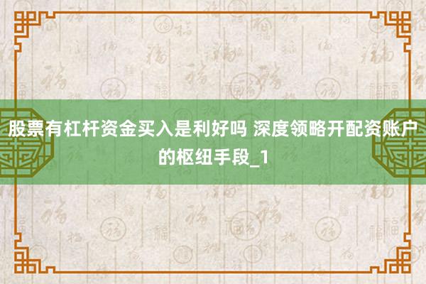 股票有杠杆资金买入是利好吗 深度领略开配资账户的枢纽手段_1