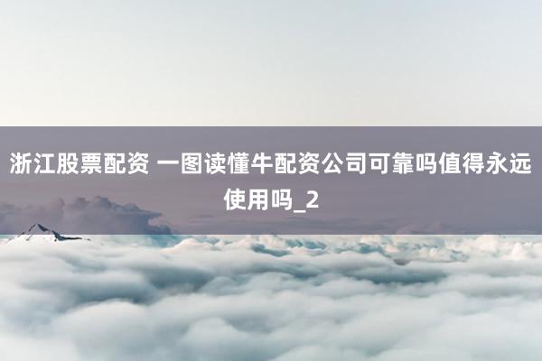 浙江股票配资 一图读懂牛配资公司可靠吗值得永远使用吗_2