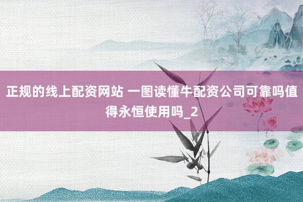 正规的线上配资网站 一图读懂牛配资公司可靠吗值得永恒使用吗_2