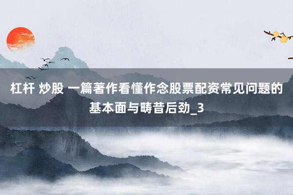 杠杆 炒股 一篇著作看懂作念股票配资常见问题的基本面与畴昔后劲_3